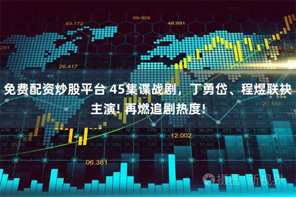 免费配资炒股平台 45集谍战剧，丁勇岱、程煜联袂主演! 再燃追剧热度!