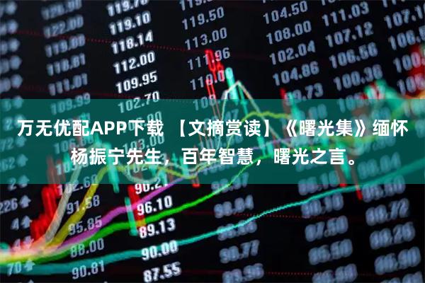 万无优配APP下载 【文摘赏读】《曙光集》缅怀杨振宁先生，百年智慧，曙光之言。