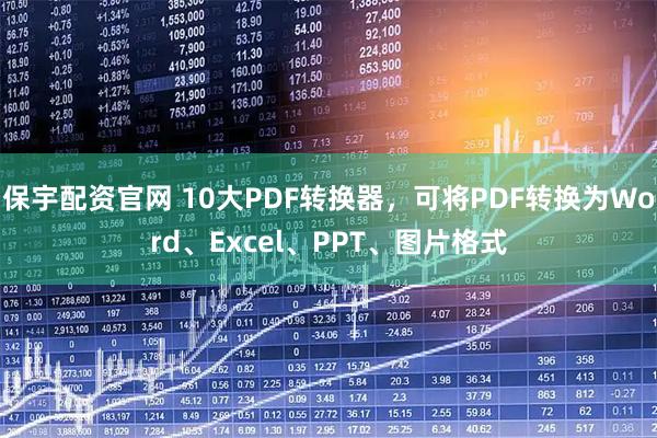 保宇配资官网 10大PDF转换器，可将PDF转换为Word、Excel、PPT、图片格式