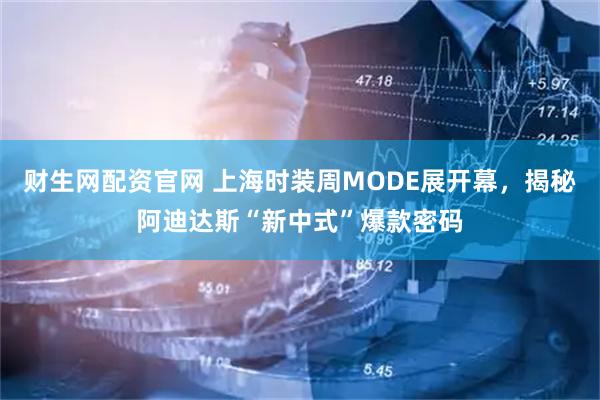 财生网配资官网 上海时装周MODE展开幕，揭秘阿迪达斯“新中式”爆款密码