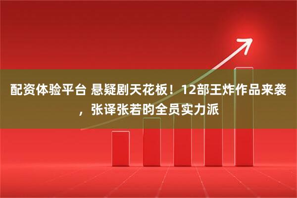 配资体验平台 悬疑剧天花板！12部王炸作品来袭，张译张若昀全员实力派