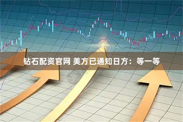 钻石配资官网 美方已通知日方:等一等