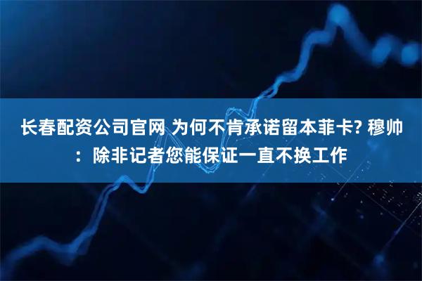 长春配资公司官网 为何不肯承诺留本菲卡? 穆帅：除非记者您能保证一直不换工作