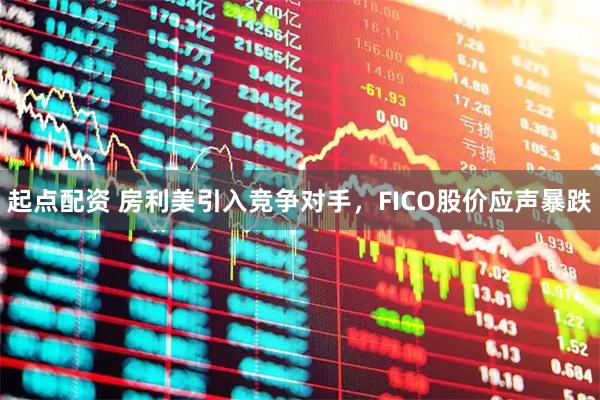 起点配资 房利美引入竞争对手，FICO股价应声暴跌