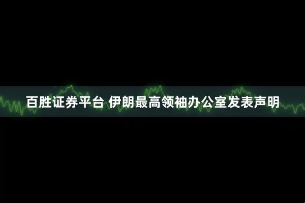 百胜证券平台 伊朗最高领袖办公室发表声明