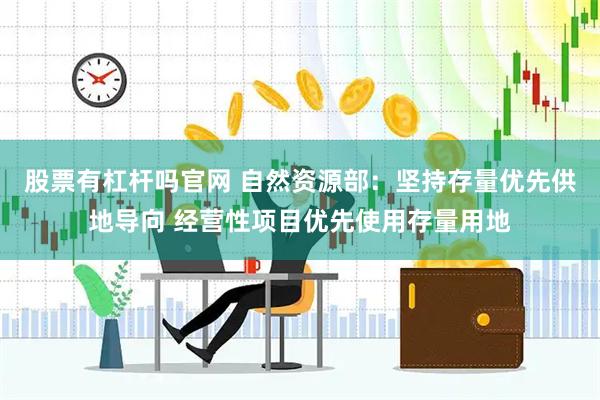 股票有杠杆吗官网 自然资源部：坚持存量优先供地导向 经营性项目优先使用存量用地