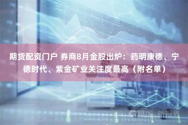 期货配资门户 券商8月金股出炉：药明康德、宁德时代、紫金矿业关注度最高（附名单）